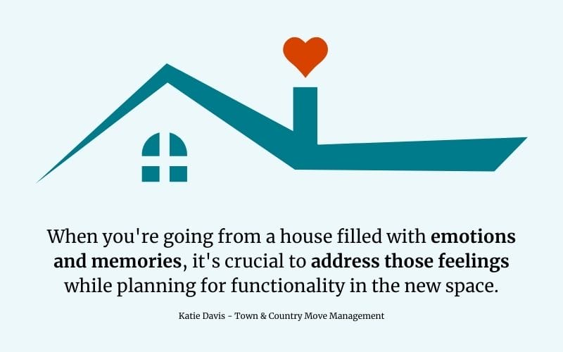 "When you're going from a house filled with emotions and memories, it's crucial to address those feelings while planning for functionality in the new space."